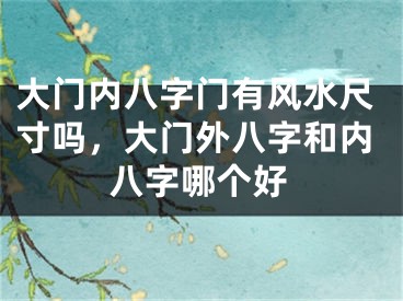 大门内八字门有风水尺寸吗,大门外八字和内八字哪个好