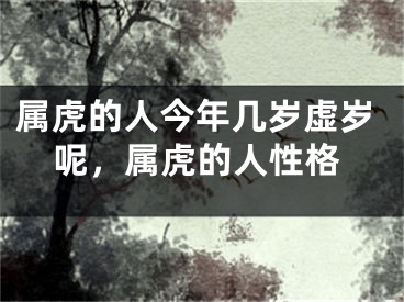 属虎的人今年几岁虚岁呢，属虎的人性格