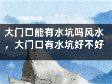 大门口能有水坑吗风水，大门口有水坑好不好