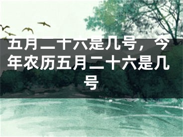 五月二十六是几号,今年农历五月二十六是几号