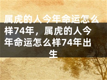 属虎的人今年命运怎么样74年，属虎的人今年命运怎么样74年出生