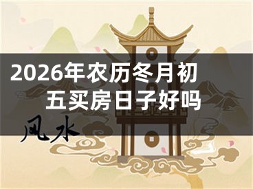 2026年农历冬月初五买房日子好吗