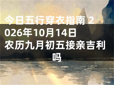 今日五行穿衣指南 2026年10月14日农历九月初五接亲吉利吗