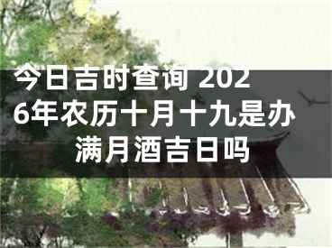 今日吉时查询 2026年农历十月十九是办满月酒吉日吗