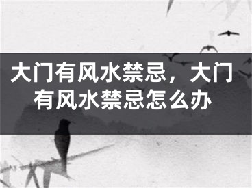 大门有风水禁忌,大门有风水禁忌怎么办