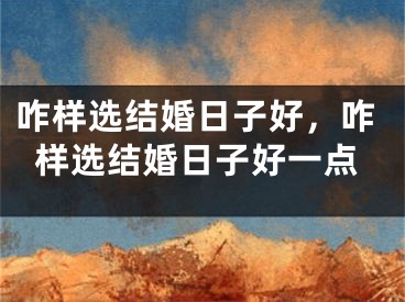 咋样选结婚日子好，咋样选结婚日子好一点