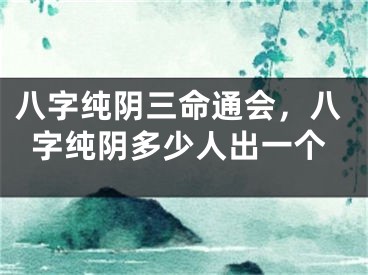 八字纯阴三命通会，八字纯阴多少人出一个