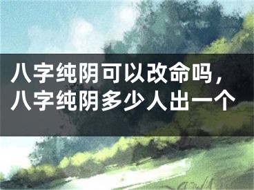 八字纯阴可以改命吗，八字纯阴多少人出一个
