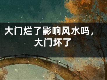 大门烂了影响风水吗,大门坏了