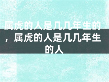 属虎的人是几几年生的，属虎的人是几几年生的人