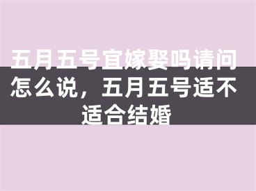 五月五号宜嫁娶吗请问怎么说，五月五号适不适合结婚