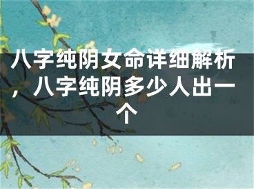 八字纯阴女命详细解析，八字纯阴多少人出一个