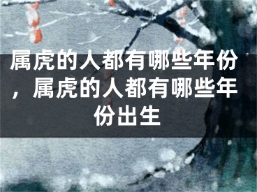 属虎的人都有哪些年份,属虎的人都有哪些年份出生