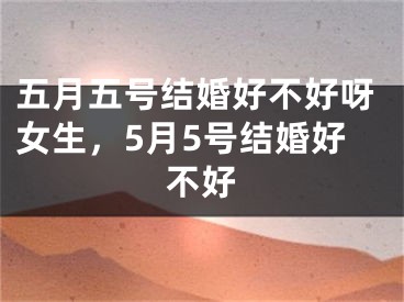 五月五号结婚好不好呀女生，5月5号结婚好不好
