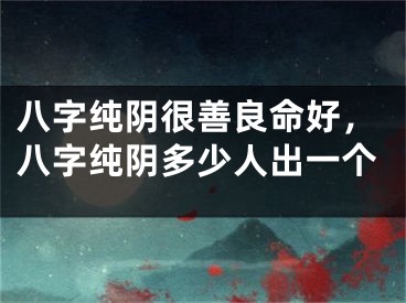 八字纯阴很善良命好，八字纯阴多少人出一个
