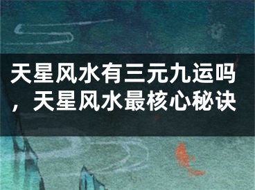 天星风水有三元九运吗,天星风水最核心秘诀