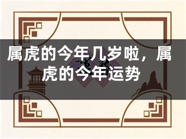 属虎的今年几岁啦,属虎的今年运势