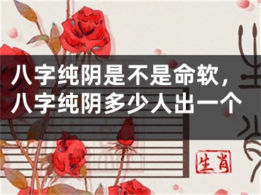八字纯阴是不是命软，八字纯阴多少人出一个