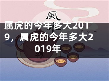 属虎的今年多大2019，属虎的今年多大2019年
