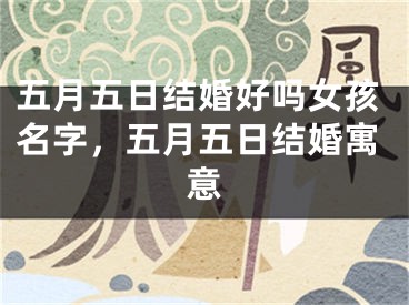 五月五日结婚好吗女孩名字，五月五日结婚寓意