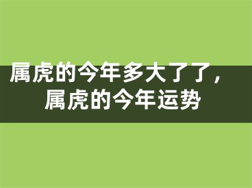 属虎的今年多大了了,属虎的今年运势