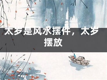 太岁是风水摆件，太岁摆放