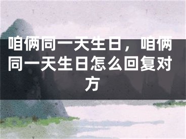 咱俩同一天生日，咱俩同一天生日怎么回复对方