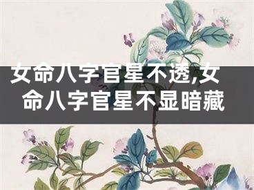 女命八字官星不透,女命八字官星不显暗藏