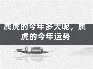 属虎的今年多大呢,属虎的今年运势