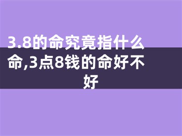 3.8的命究竟指什么命,3点8钱的命好不好