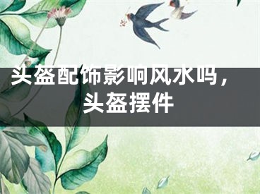 头盔配饰影响风水吗,头盔摆件