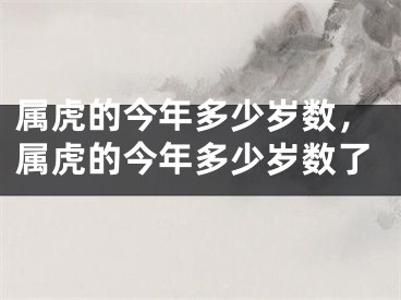 属虎的今年多少岁数,属虎的今年多少岁数了