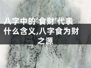 八字中的‘食财’代表什么含义,八字食为财之源