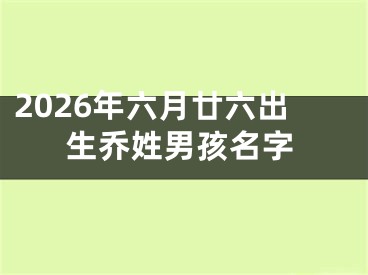 2026年六月廿六出生乔姓男孩名字