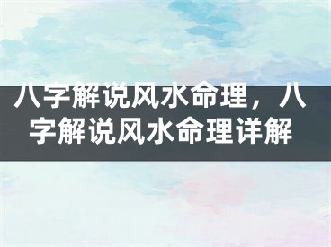 八字解说风水命理，八字解说风水命理详解