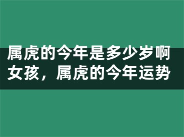 属虎的今年是多少岁啊女孩,属虎的今年运势