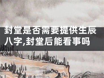 封堂是否需要提供生辰八字,封堂后能看事吗