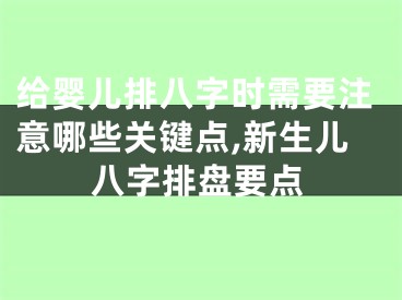 给婴儿排八字时需要注意哪些关键点,新生儿八字排盘要点