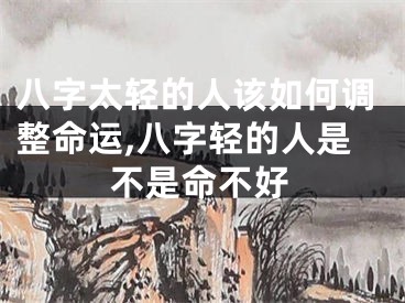 八字太轻的人该如何调整命运,八字轻的人是不是命不好