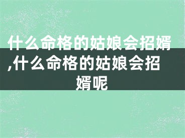 什么命格的姑娘会招婿,什么命格的姑娘会招婿呢