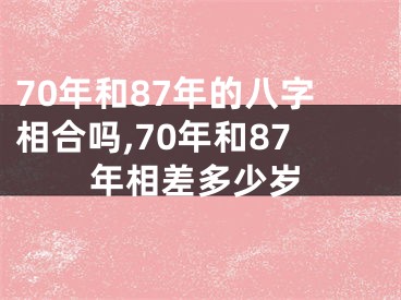 70年和87年的八字相合吗,70年和87年相差多少岁