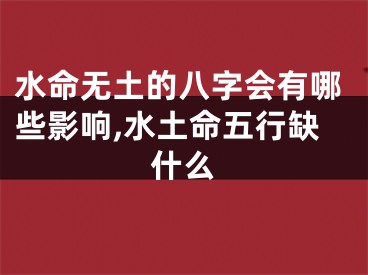 水命无土的八字会有哪些影响,水土命五行缺什么