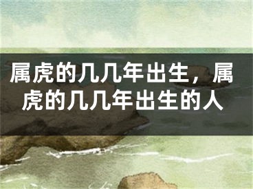属虎的几几年出生,属虎的几几年出生的人