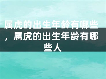 属虎的出生年龄有哪些，属虎的出生年龄有哪些人