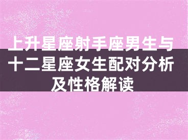 上升星座射手座男生与十二星座女生配对分析及性格解读