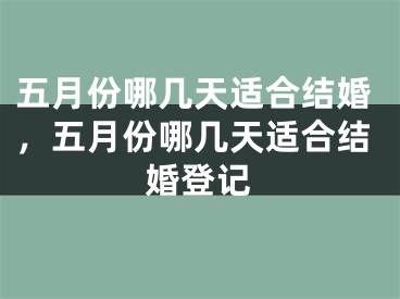 五月份哪几天适合结婚，五月份哪几天适合结婚登记