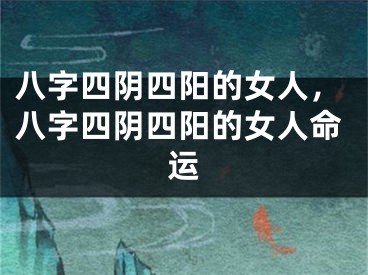 八字四阴四阳的女人，八字四阴四阳的女人命运