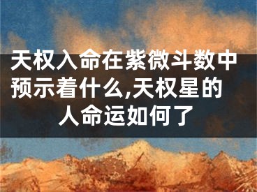 天权入命在紫微斗数中预示着什么,天权星的人命运如何了