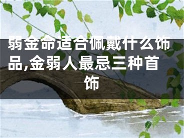弱金命适合佩戴什么饰品,金弱人最忌三种首饰