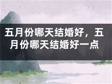 五月份哪天结婚好,五月份哪天结婚好一点